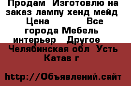 Продам, Изготовлю на заказ лампу хенд-мейд › Цена ­ 3 000 - Все города Мебель, интерьер » Другое   . Челябинская обл.,Усть-Катав г.